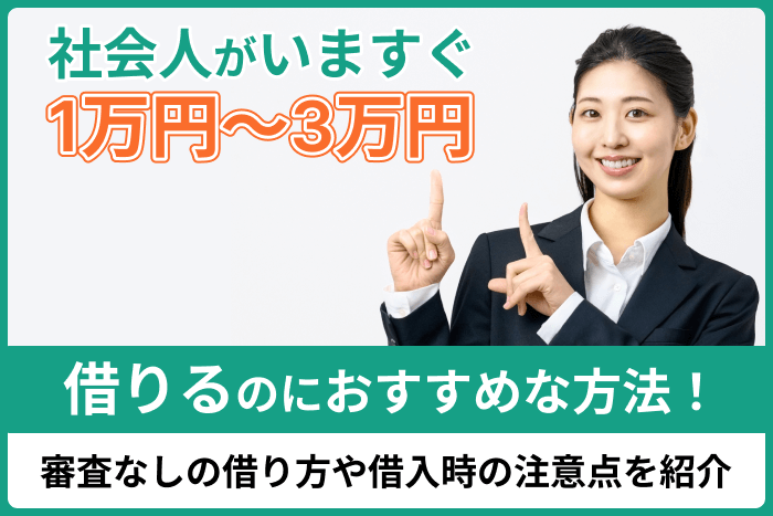 社会人がいますぐ1万円~3万円借りるのにおすすめな方法!審査なしの借り方や借入時の注意点を紹介のキャプチャ